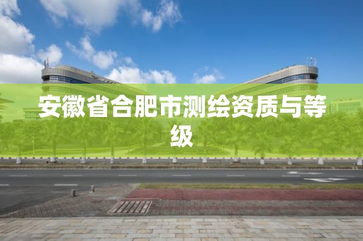 安徽省合肥市測(cè)繪資質(zhì)與等級(jí)