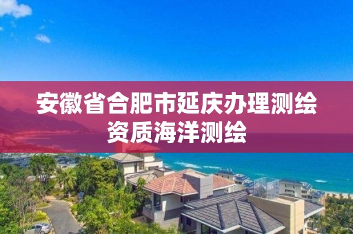 安徽省合肥市延慶辦理測繪資質海洋測繪