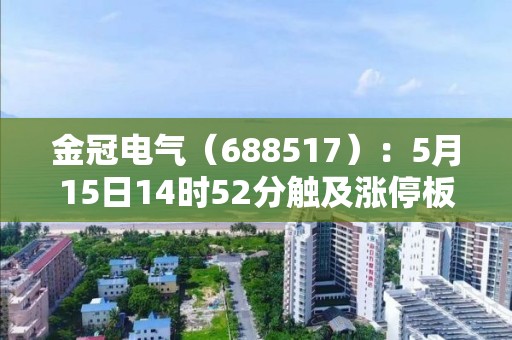 金冠電氣（688517）：5月15日14時52分觸及漲停板