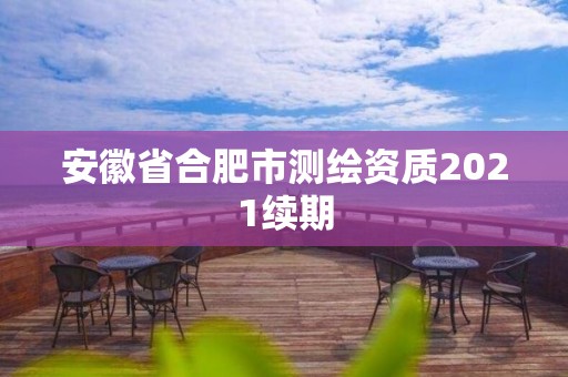 安徽省合肥市測(cè)繪資質(zhì)2021續(xù)期