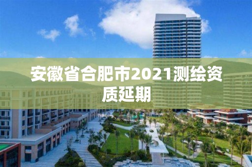 安徽省合肥市2021測(cè)繪資質(zhì)延期