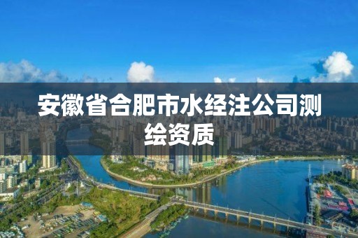 安徽省合肥市水經注公司測繪資質