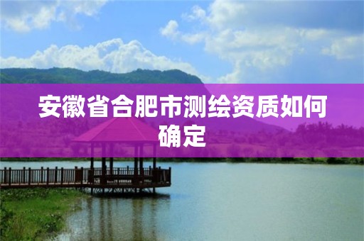 安徽省合肥市測繪資質如何確定