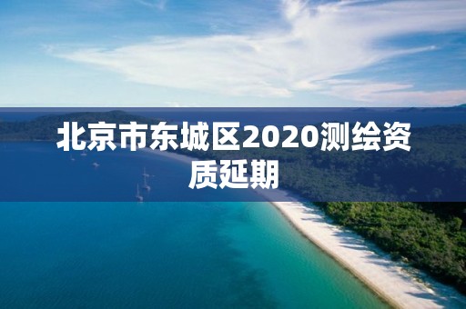 北京市東城區(qū)2020測(cè)繪資質(zhì)延期