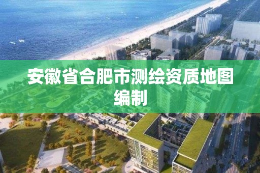 安徽省合肥市測繪資質地圖編制