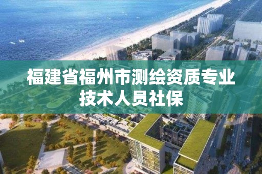 福建省福州市測繪資質(zhì)專業(yè)技術人員社保