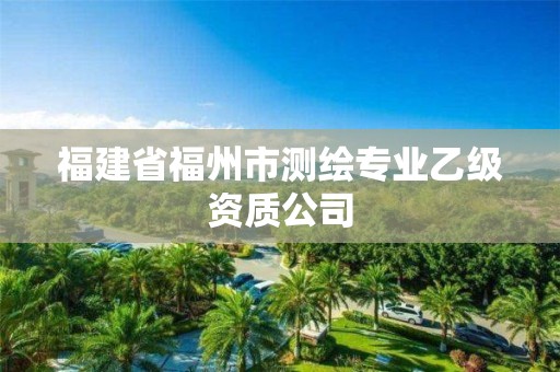 福建省福州市測(cè)繪專(zhuān)業(yè)乙級(jí)資質(zhì)公司