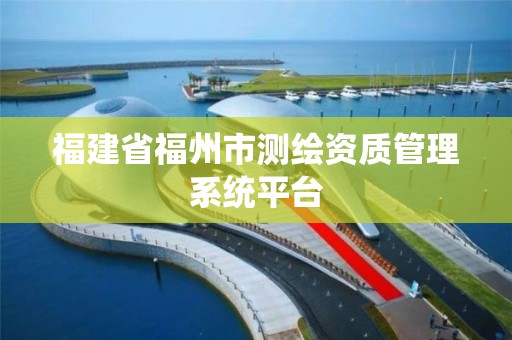 福建省福州市測繪資質管理系統平臺