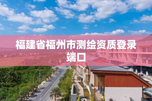 福建省福州市測繪資質登錄端口