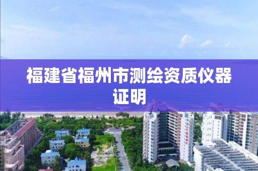 福建省福州市測繪資質儀器證明