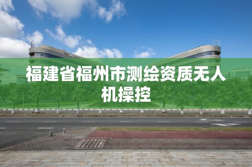 福建省福州市測繪資質無人機操控