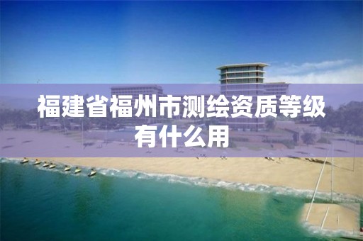 福建省福州市測繪資質等級有什么用