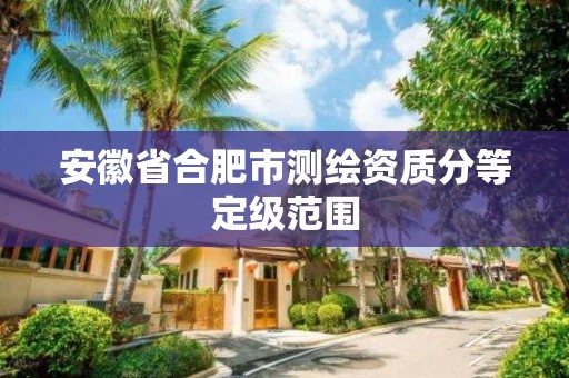 安徽省合肥市測繪資質分等定級范圍