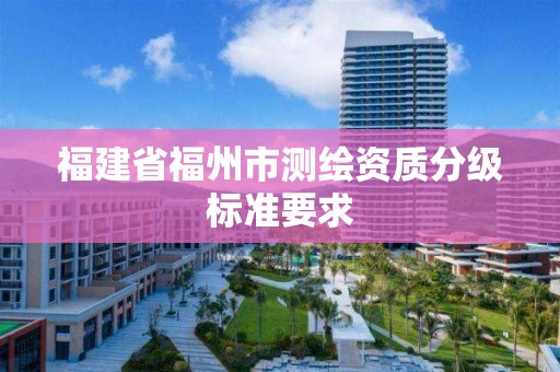 福建省福州市測繪資質分級標準要求