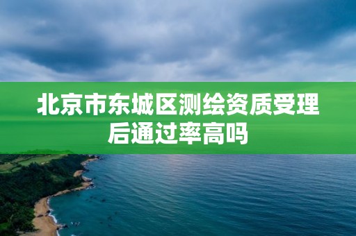 北京市東城區測繪資質受理后通過率高嗎