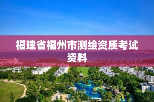 福建省福州市測(cè)繪資質(zhì)考試資料