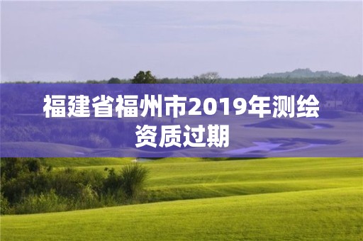 福建省福州市2019年測繪資質過期