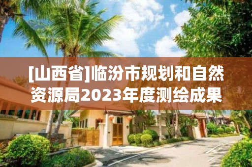 [山西省]臨汾市規(guī)劃和自然資源局2023年度測繪成果質(zhì)量監(jiān)督檢查結(jié)果通告