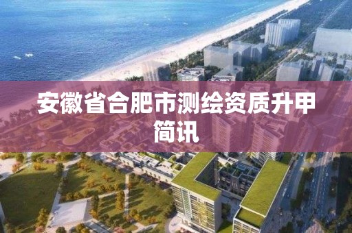 安徽省合肥市測繪資質升甲簡訊