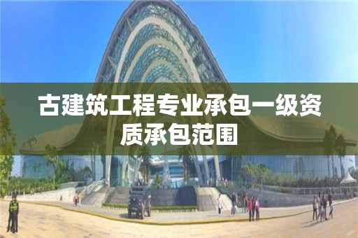 古建筑工程專業承包一級資質承包范圍