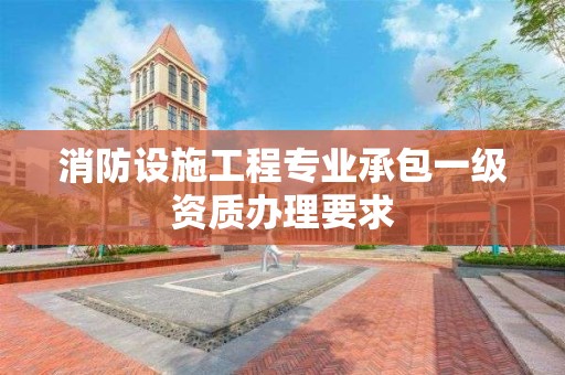 消防設施工程專業承包一級資質辦理要求