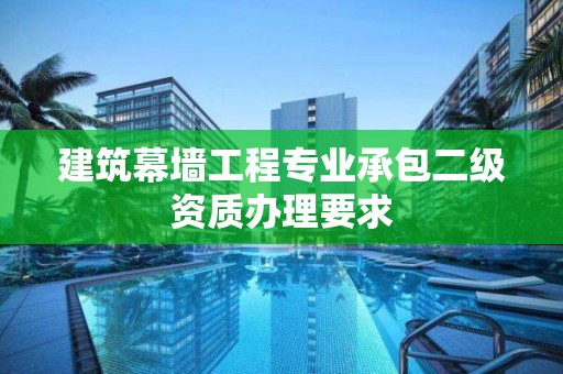 建筑幕墻工程專業承包二級資質辦理要求