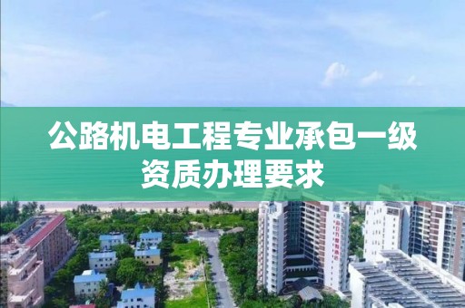 公路機電工程專業承包一級資質辦理要求