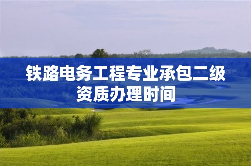 鐵路電務工程專業承包二級資質辦理時間