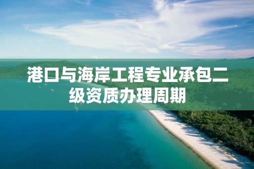 港口與海岸工程專業(yè)承包二級資質(zhì)辦理周期