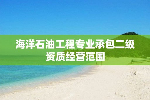 海洋石油工程專業承包二級資質經營范圍