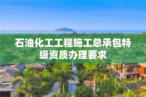 石油化工工程施工總承包特級(jí)資質(zhì)辦理要求