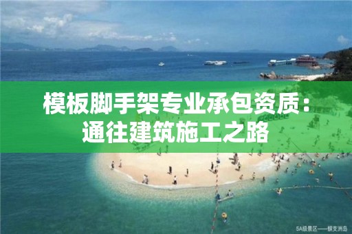 模板腳手架專業承包資質：通往建筑施工之路