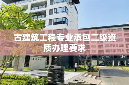 古建筑工程專業承包二級資質辦理要求