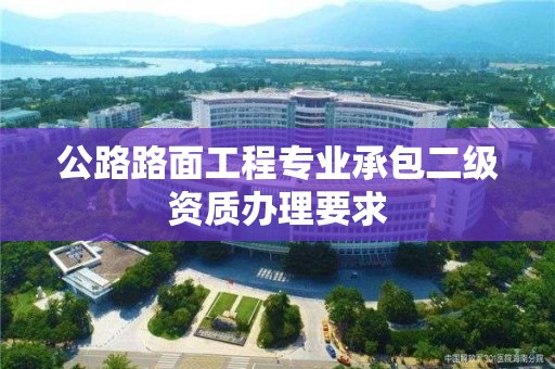 公路路面工程專業承包二級資質辦理要求