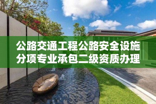 公路交通工程公路安全設施分項專業承包二級資質辦理要求