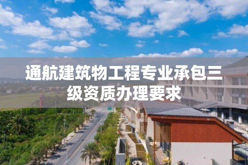 通航建筑物工程專業承包三級資質辦理要求