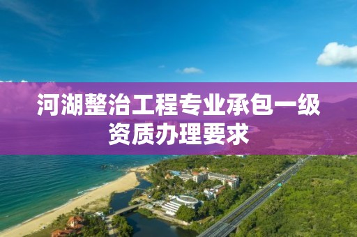 河湖整治工程專業承包一級資質辦理要求