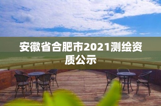 安徽省合肥市2021測繪資質(zhì)公示