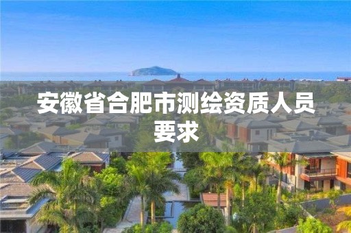 安徽省合肥市測(cè)繪資質(zhì)人員要求