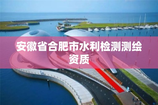 安徽省合肥市水利檢測測繪資質