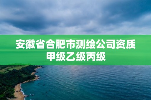 安徽省合肥市測(cè)繪公司資質(zhì)甲級(jí)乙級(jí)丙級(jí)