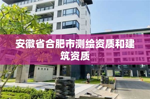 安徽省合肥市測繪資質和建筑資質