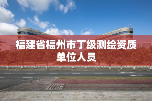 福建省福州市丁級測繪資質單位人員