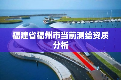 福建省福州市當前測繪資質分析