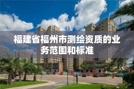 福建省福州市測繪資質的業務范圍和標準