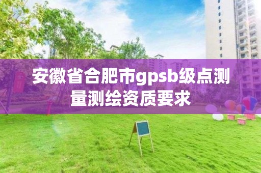 安徽省合肥市gpsb級點測量測繪資質要求