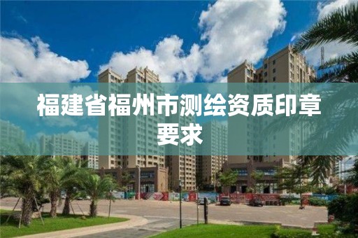 福建省福州市測繪資質印章要求