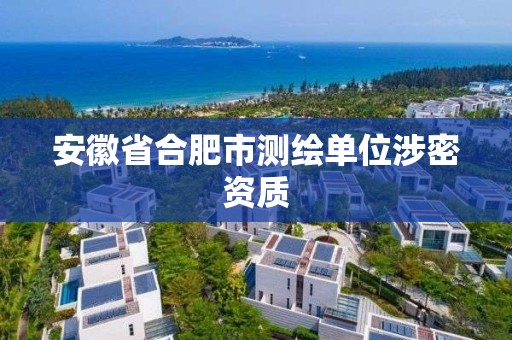 安徽省合肥市測繪單位涉密資質