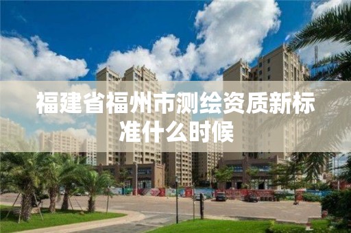 福建省福州市測繪資質新標準什么時候