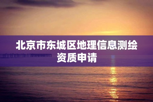 北京市東城區地理信息測繪資質申請